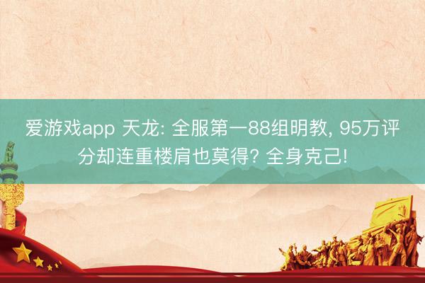 爱游戏app 天龙: 全服第一88组明教， 95万评分却连重楼肩也莫得? 全身克己!