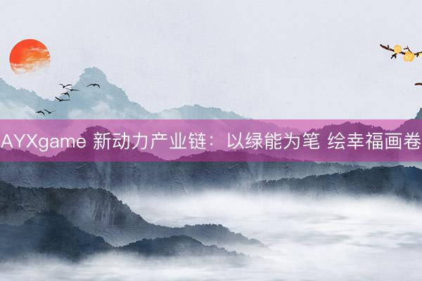 AYXgame 新动力产业链：以绿能为笔 绘幸福画卷