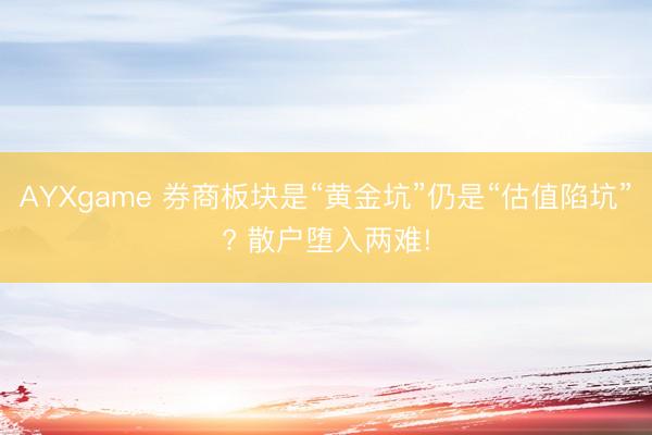 AYXgame 券商板块是“黄金坑”仍是“估值陷坑”? 散户堕入两难!