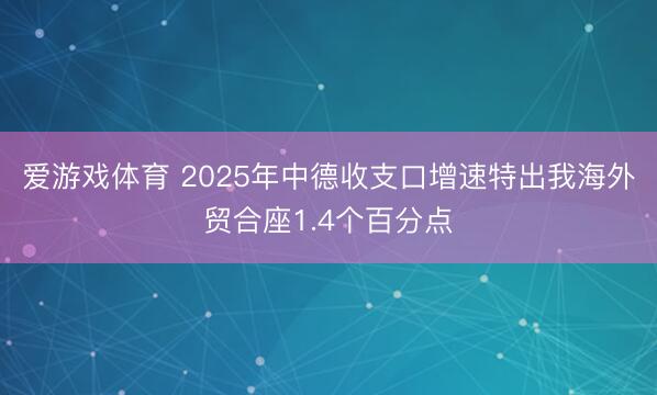 爱游戏体育 2025年中德收支口增速特出我海外贸合座1.4个百分点