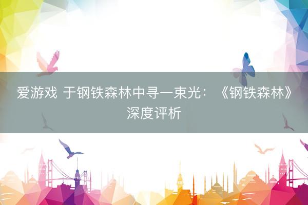 爱游戏 于钢铁森林中寻一束光：《钢铁森林》深度评析