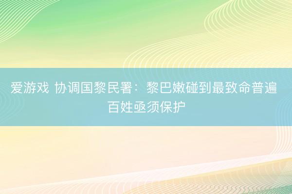 爱游戏 协调国黎民署：黎巴嫩碰到最致命普遍 百姓亟须保护