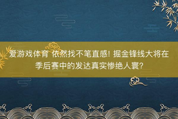 爱游戏体育 依然找不笔直感! 掘金锋线大将在季后赛中的发达真实惨绝人寰?