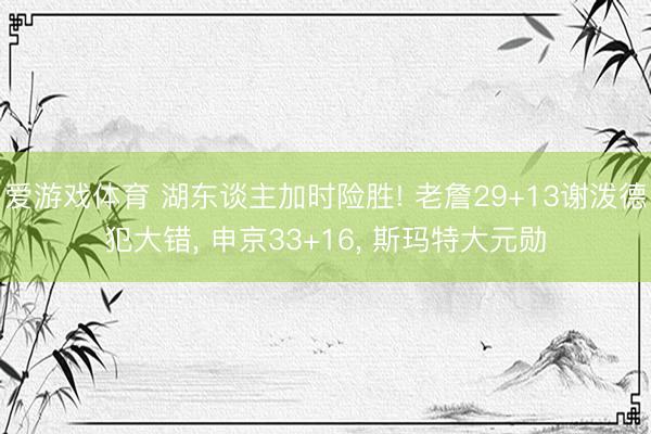 爱游戏体育 湖东谈主加时险胜! 老詹29+13谢泼德犯大错, 申京33+16, 斯玛特大元勋