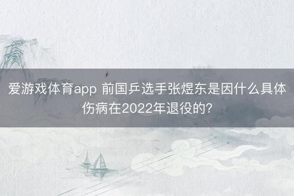 爱游戏体育app 前国乒选手张煜东是因什么具体伤病在2022年退役的？